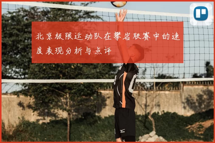 北京极限运动队在攀岩联赛中的速度表现分析与点评