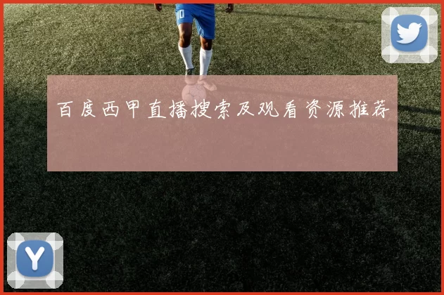 百度西甲直播搜索及观看资源推荐