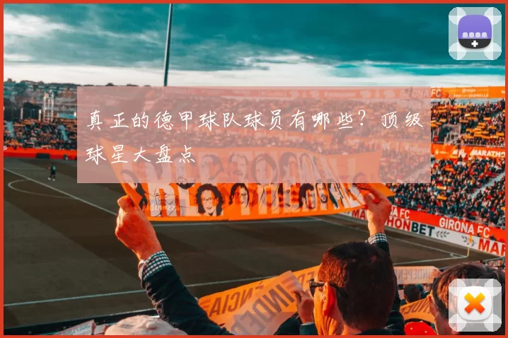 真正的德甲球队球员有哪些?顶级球星大盘点
