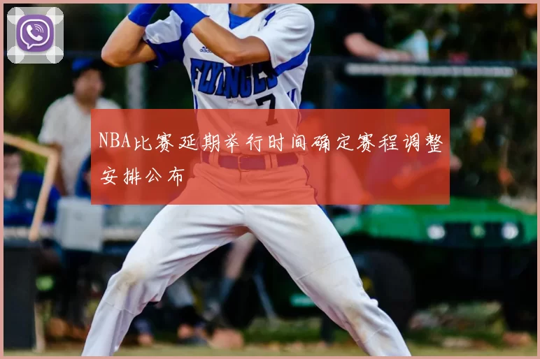 NBA比赛延期举行时间确定赛程调整安排公布