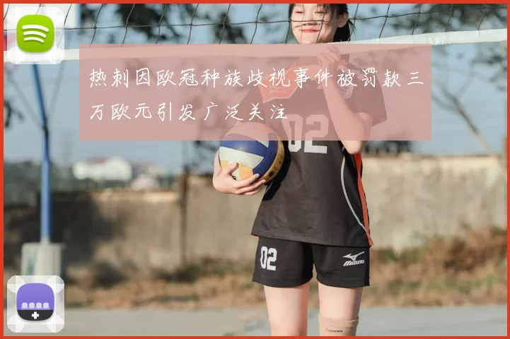 热刺因欧冠种族歧视事件被罚款三万欧元引发广泛关注