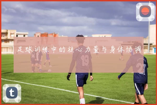 足球训练中的核心力量与身体协调