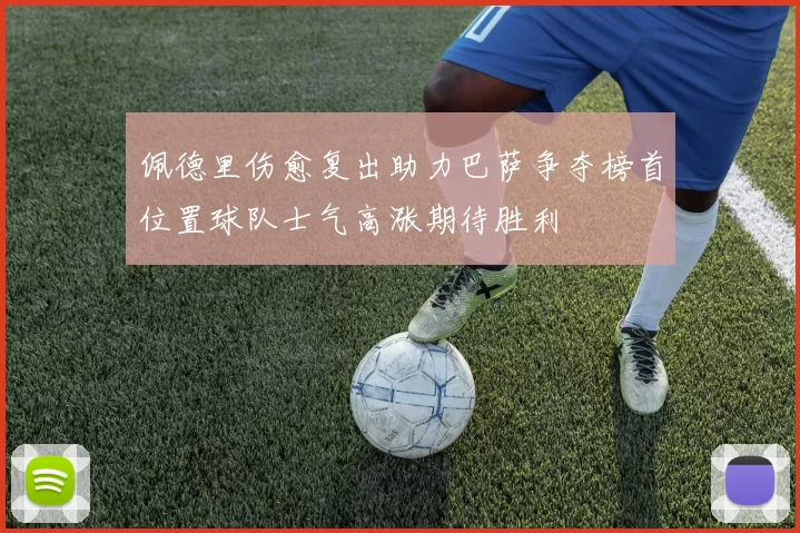 佩德里伤愈复出助力巴萨争夺榜首位置球队士气高涨期待胜利
