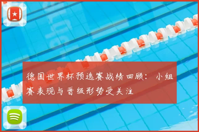 德国世界杯预选赛战绩回顾:小组赛表现与晋级形势受关注
