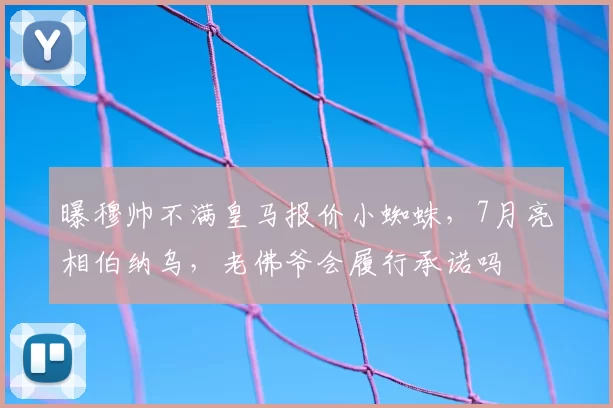 曝穆帅不满皇马报价小蜘蛛,7月亮相伯纳乌,老佛爷会履行承诺吗