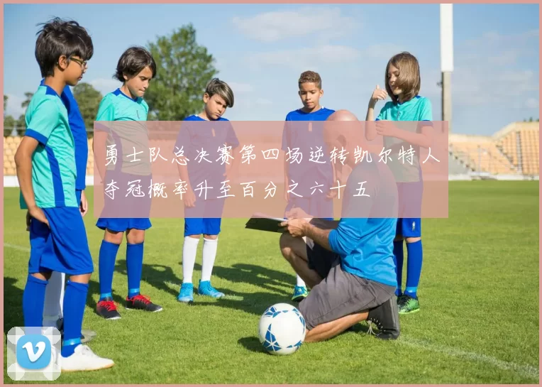 勇士队总决赛第四场逆转凯尔特人夺冠概率升至百分之六十五