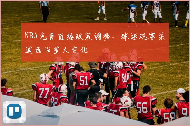 NBA免费直播政策调整,球迷观赛渠道面临重大变化