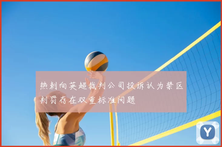 热刺向英超裁判公司投诉认为禁区判罚存在双重标准问题