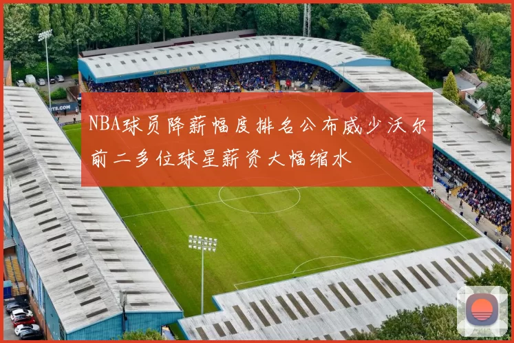 NBA球员降薪幅度排名公布威少沃尔前二多位球星薪资大幅缩水
