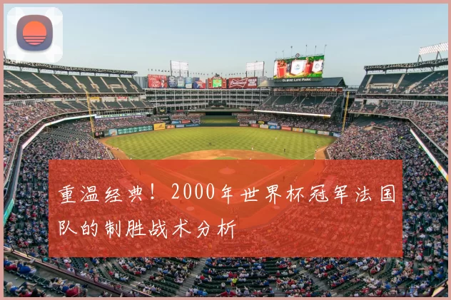重温经典!2000年世界杯冠军法国队的制胜战术分析