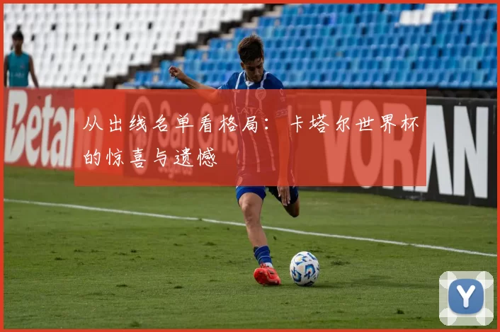 从出线名单看格局:卡塔尔世界杯的惊喜与遗憾
