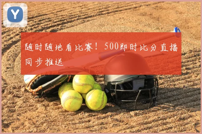 随时随地看比赛!500即时比分直播同步推送