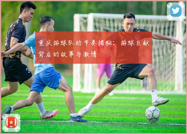 重庆排球队的节奏揭秘:排球巨献背后的故事与激情