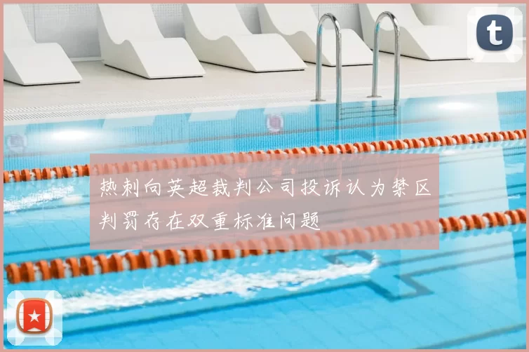 热刺向英超裁判公司投诉认为禁区判罚存在双重标准问题