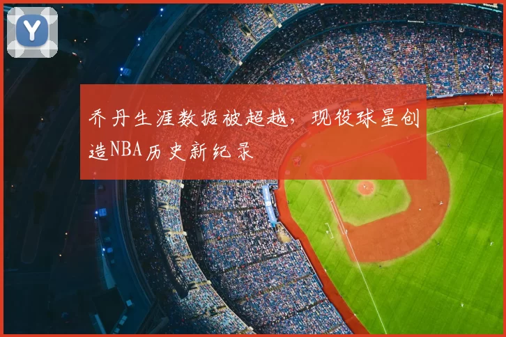 乔丹生涯数据被超越,现役球星创造NBA历史新纪录