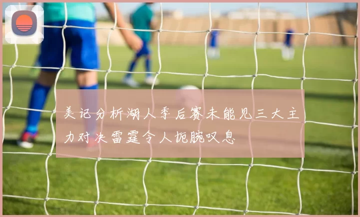 美记分析湖人季后赛未能见三大主力对决雷霆令人扼腕叹息
