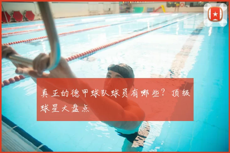 真正的德甲球队球员有哪些?顶级球星大盘点