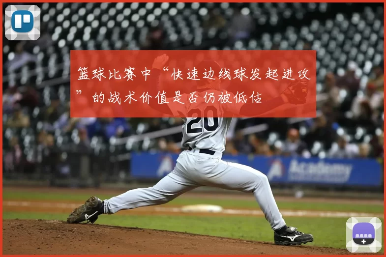 篮球比赛中“快速边线球发起进攻”的战术价值是否仍被低估