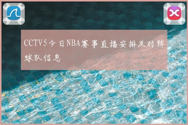 CCTV5今日NBA赛事直播安排及对阵球队信息