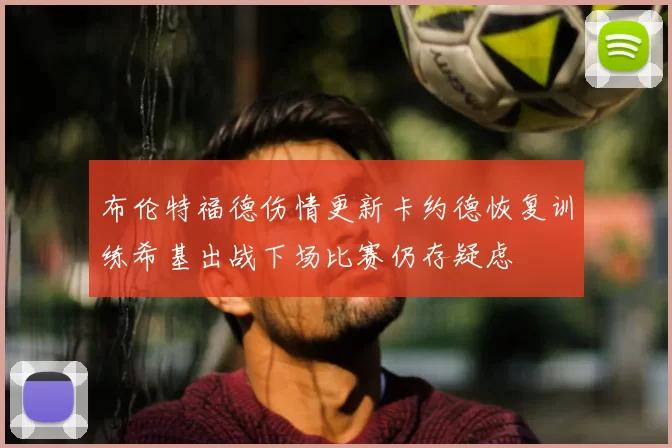 布伦特福德伤情更新卡约德恢复训练希基出战下场比赛仍存疑虑