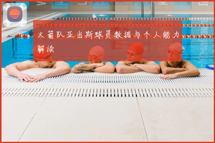 火箭队亚当斯球员数据与个人能力解读