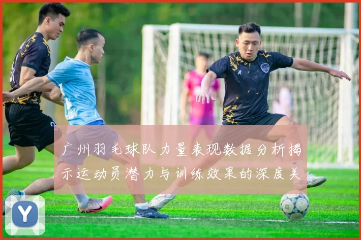 广州羽毛球队力量表现数据分析揭示运动员潜力与训练效果的深度关系