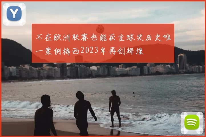 不在欧洲联赛也能获金球奖历史唯一案例梅西2023年再创辉煌