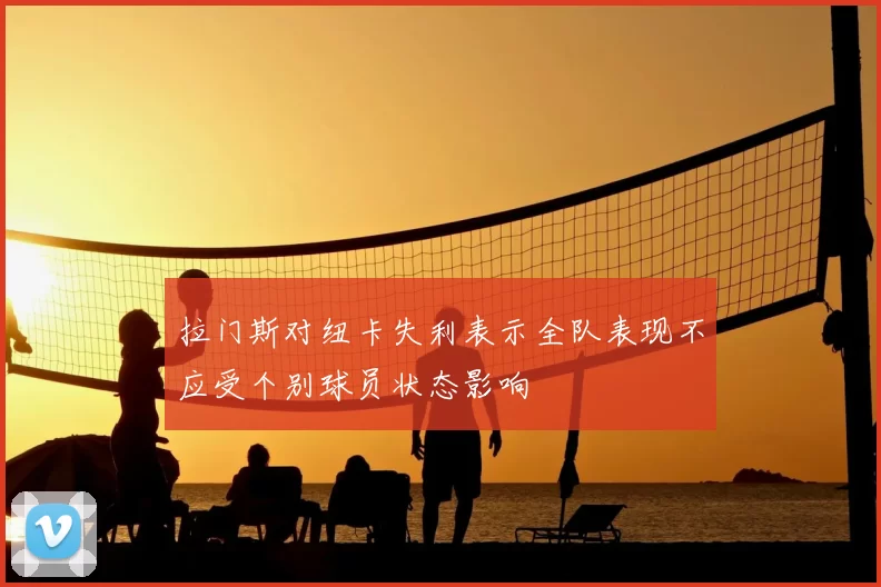 拉门斯对纽卡失利表示全队表现不应受个别球员状态影响