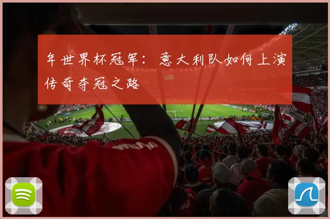 年世界杯冠军:意大利队如何上演传奇夺冠之路