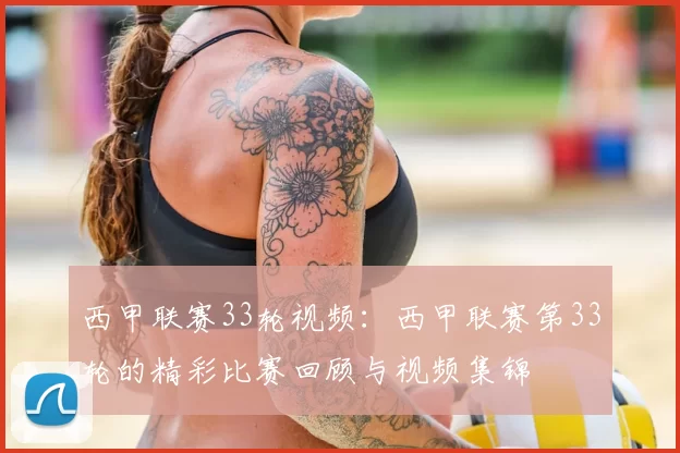 西甲联赛33轮视频:西甲联赛第33轮的精彩比赛回顾与视频集锦